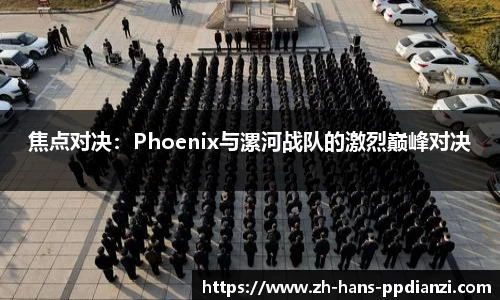 焦点对决：Phoenix与漯河战队的激烈巅峰对决