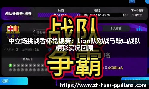 中立场挑战者杯常规赛：Lion队对战马鞍山战队精彩实况回顾